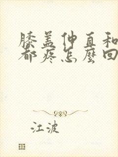 膝盖伸直和弯曲都疼怎么回事