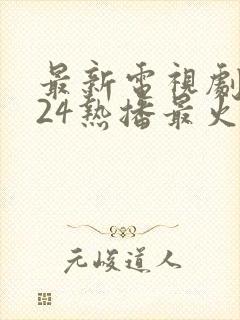 最新电视剧2024热播最火免费观看