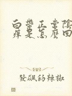 白带正常阴道口痒是怎么回事