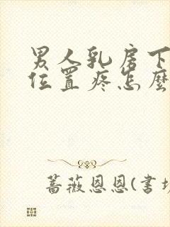 男人乳房下面的位置疼怎么回事