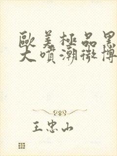 欧美极品黑人巨大喷潮微博