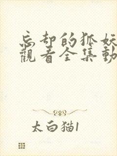 忘却的狐妖免费观看全集动漫樱花