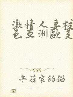 激情人妻校园春色亚洲欧美