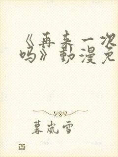 《再来一次,好吗》动漫免费观看