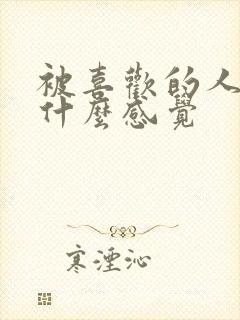 被喜欢的人操是什么感觉