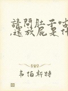 请问肚子咕咕叫,还放屁是什么原因,谢谢