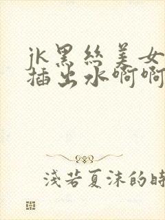 jk黑丝美女被插出水啊啊