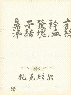 鼻子发干有黄鼻涕结块,血丝