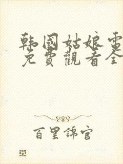 韩国姑娘电视剧免费观看全集高清