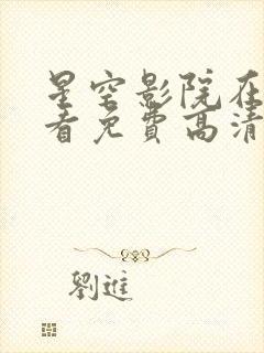 星空影院在线观看免费高清电视剧