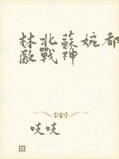 林北苏婉都市无敌战神
