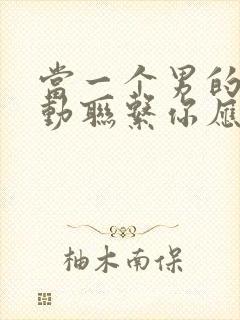 当一个男的不主动联系你应该怎么办