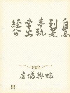 经常梦到自己老公出轨是怎么回事