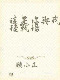 这是你与我的最后战场