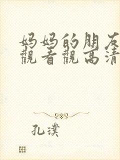 妈妈的朋友在线观看观高清