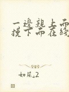 一边亲上面一边摸下面在线看