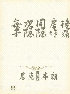 每次同房后小肚子隐隐作痛