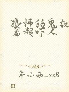 恐怖的鬼故事短篇超吓人