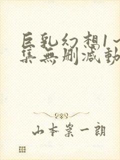 巨乳幻想1～2集无删减动漫