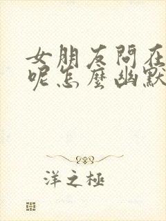 女朋友问在干嘛呢怎么幽默回复