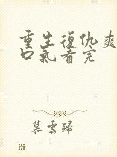 重生复仇爽文一口气看完