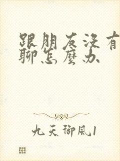 跟朋友没有话题聊怎么办