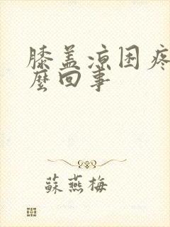 膝盖凉困疼是怎么回事