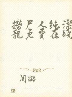 捞尸人纯洁滴小龙免费在线阅读