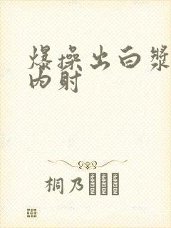 爆操出白浆亚洲内射