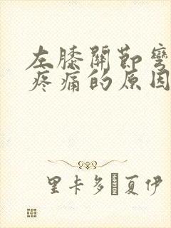 左膝关节弯曲时疼痛的原因