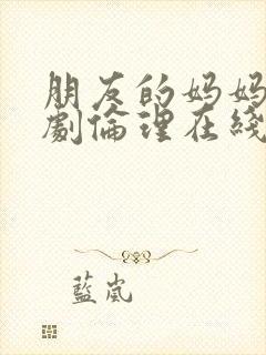 朋友的妈妈2韩剧伦理在线观看