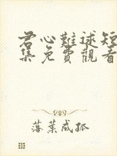 君心难逑短剧全集免费观看