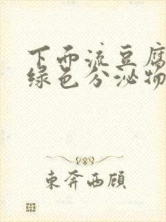 下面流豆腐渣发绿色分泌物