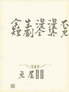 余生漫漫不相见短剧全集免费观看