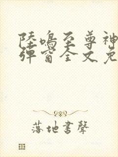 陆鸣至尊神殿无弹窗全文免费阅读