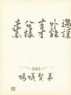 老公有外遇怎样怎样才能让他回心转意