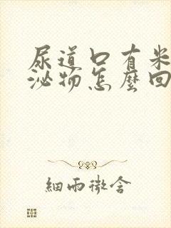 尿道口有米汤分泌物怎么回事