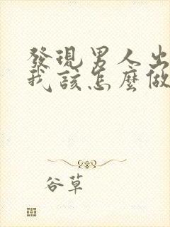 发现男人出轨了我该怎么做