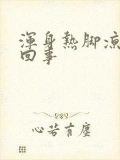 浑身热脚凉是咋回事