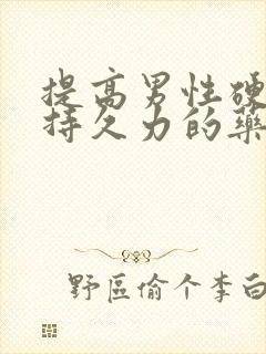 提高男性硬度和持久力的药