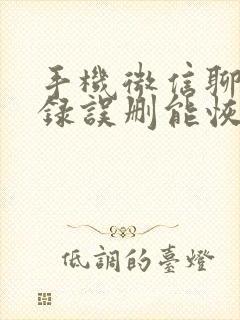 手机微信聊天记录误删能恢复吗