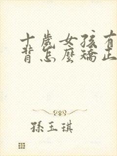 十岁女孩有点驼背怎么矫正封面