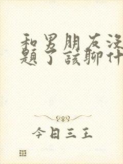 和男朋友没有话题了该聊什么