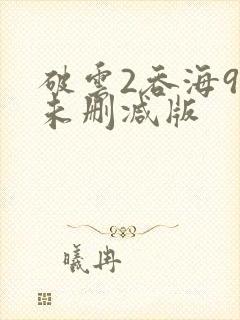 破云2吞海90未删减版