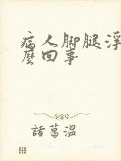 病人脚腿浮肿怎么回事封面