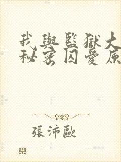 我与监狱大佬的秘密囚爱原著小说叫什么