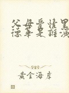 父母爱情里面的德华是谁演的