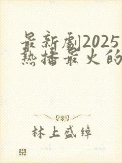 最新剧2025热播最火的剧有哪些