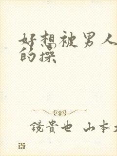 好想被男人狠狠的操