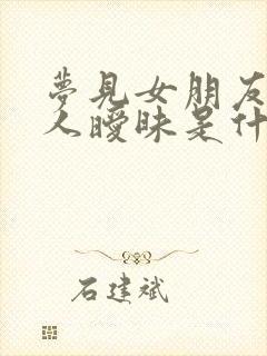 梦见女朋友和别人暧昧是什么预兆